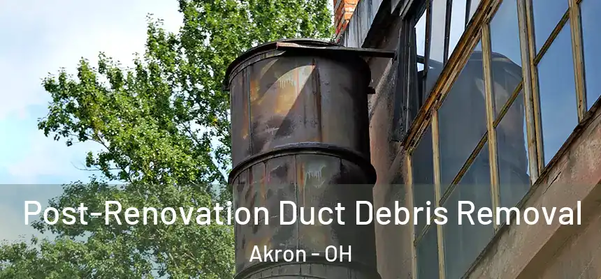 Post-Renovation Duct Debris Removal Akron - OH